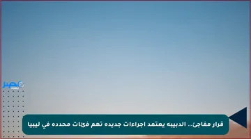 قرار مفاجئ.. الدبيبة يعتمد إجراءات جديدة تهم فئات محددة في ليبيا